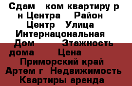 Сдам 1 ком.квартиру р-н Центра! › Район ­ Центр › Улица ­ Интернацональная › Дом ­ 10 › Этажность дома ­ 5 › Цена ­ 14 000 - Приморский край, Артем г. Недвижимость » Квартиры аренда   